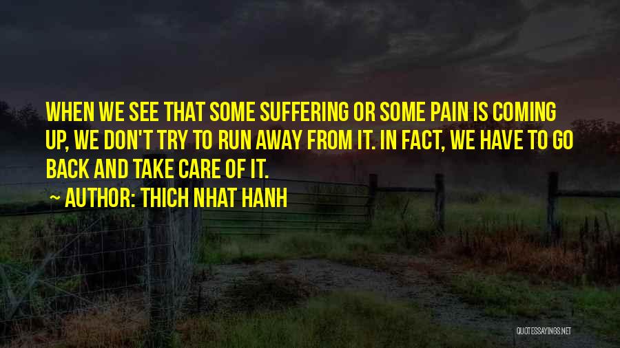 Thich Nhat Hanh Quotes: When We See That Some Suffering Or Some Pain Is Coming Up, We Don't Try To Run Away From It.