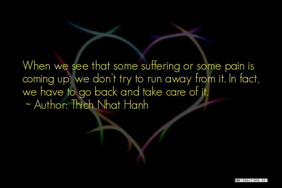 Thich Nhat Hanh Quotes: When We See That Some Suffering Or Some Pain Is Coming Up, We Don't Try To Run Away From It.