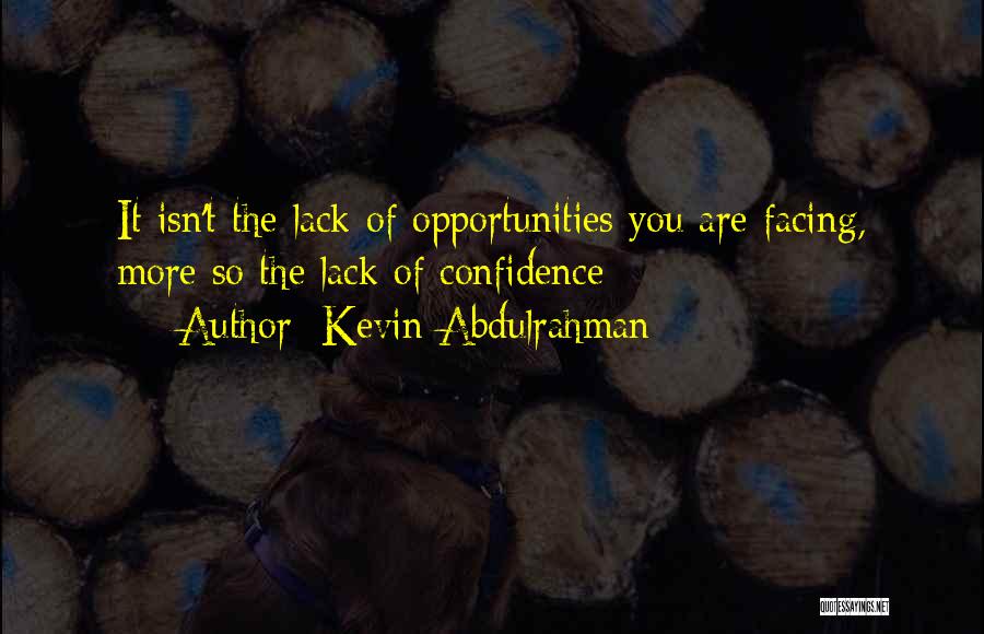 Kevin Abdulrahman Quotes: It Isn't The Lack Of Opportunities You Are Facing, More So The Lack Of Confidence