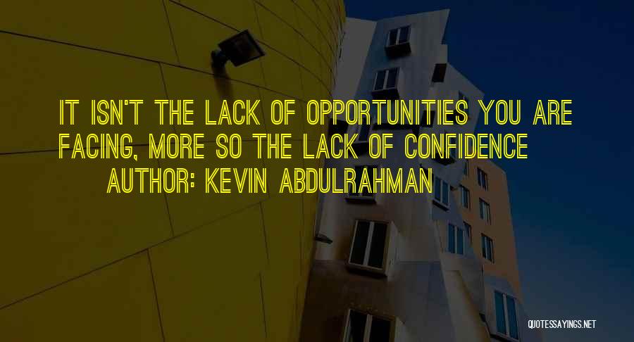 Kevin Abdulrahman Quotes: It Isn't The Lack Of Opportunities You Are Facing, More So The Lack Of Confidence