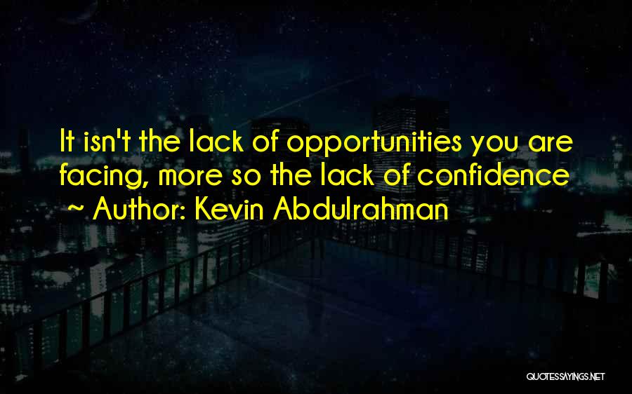 Kevin Abdulrahman Quotes: It Isn't The Lack Of Opportunities You Are Facing, More So The Lack Of Confidence
