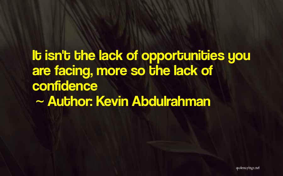 Kevin Abdulrahman Quotes: It Isn't The Lack Of Opportunities You Are Facing, More So The Lack Of Confidence