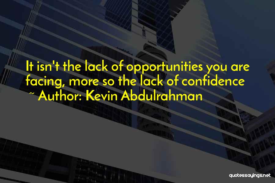 Kevin Abdulrahman Quotes: It Isn't The Lack Of Opportunities You Are Facing, More So The Lack Of Confidence