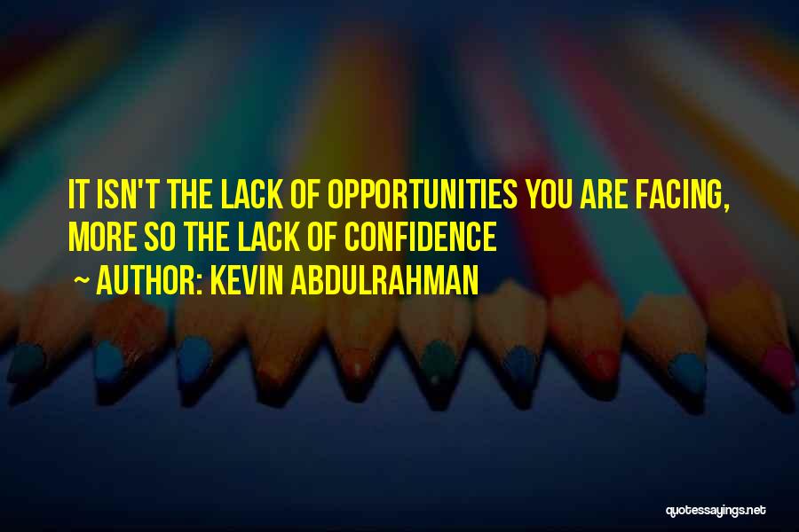 Kevin Abdulrahman Quotes: It Isn't The Lack Of Opportunities You Are Facing, More So The Lack Of Confidence