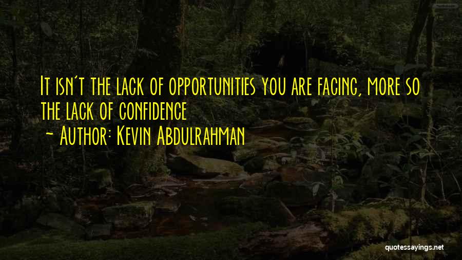 Kevin Abdulrahman Quotes: It Isn't The Lack Of Opportunities You Are Facing, More So The Lack Of Confidence