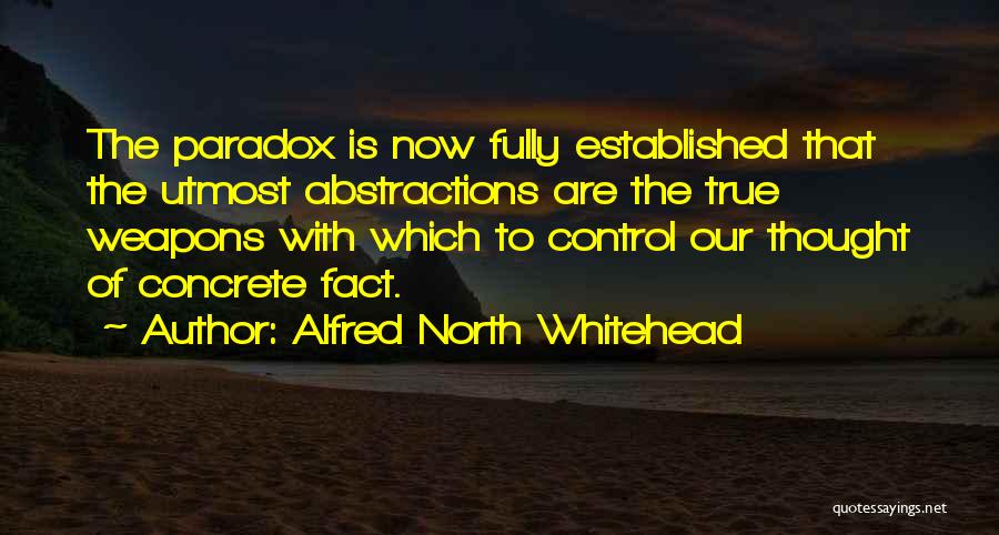 Alfred North Whitehead Quotes: The Paradox Is Now Fully Established That The Utmost Abstractions Are The True Weapons With Which To Control Our Thought