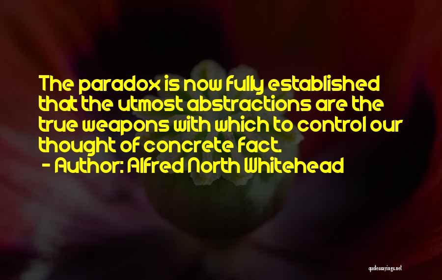 Alfred North Whitehead Quotes: The Paradox Is Now Fully Established That The Utmost Abstractions Are The True Weapons With Which To Control Our Thought