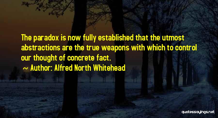 Alfred North Whitehead Quotes: The Paradox Is Now Fully Established That The Utmost Abstractions Are The True Weapons With Which To Control Our Thought