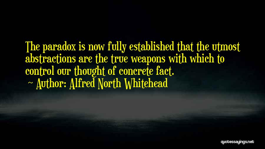 Alfred North Whitehead Quotes: The Paradox Is Now Fully Established That The Utmost Abstractions Are The True Weapons With Which To Control Our Thought