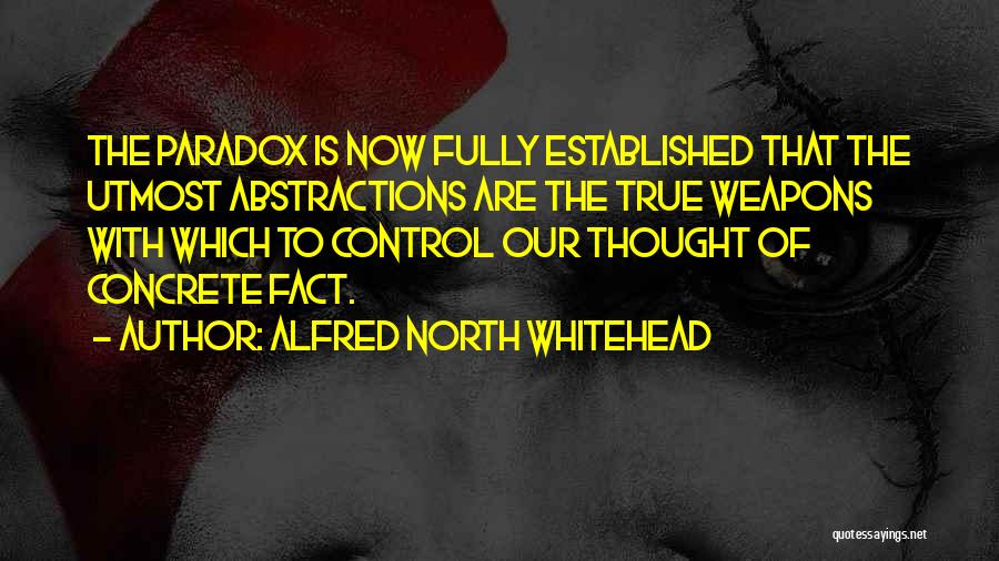 Alfred North Whitehead Quotes: The Paradox Is Now Fully Established That The Utmost Abstractions Are The True Weapons With Which To Control Our Thought