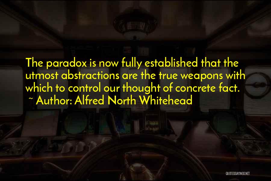 Alfred North Whitehead Quotes: The Paradox Is Now Fully Established That The Utmost Abstractions Are The True Weapons With Which To Control Our Thought