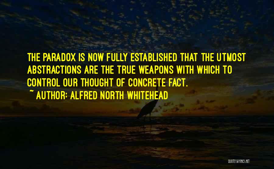 Alfred North Whitehead Quotes: The Paradox Is Now Fully Established That The Utmost Abstractions Are The True Weapons With Which To Control Our Thought