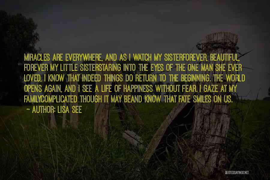 Lisa See Quotes: Miracles Are Everywhere, And As I Watch My Sisterforever, Beautiful, Forever My Little Sisterstaring Into The Eyes Of The One