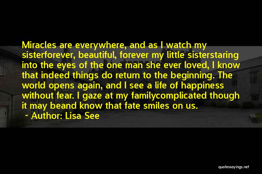 Lisa See Quotes: Miracles Are Everywhere, And As I Watch My Sisterforever, Beautiful, Forever My Little Sisterstaring Into The Eyes Of The One