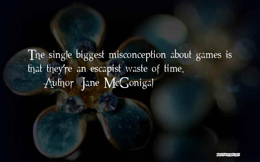 Jane McGonigal Quotes: The Single Biggest Misconception About Games Is That They're An Escapist Waste Of Time.