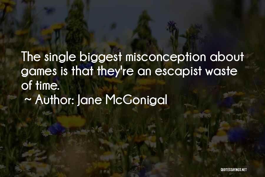 Jane McGonigal Quotes: The Single Biggest Misconception About Games Is That They're An Escapist Waste Of Time.