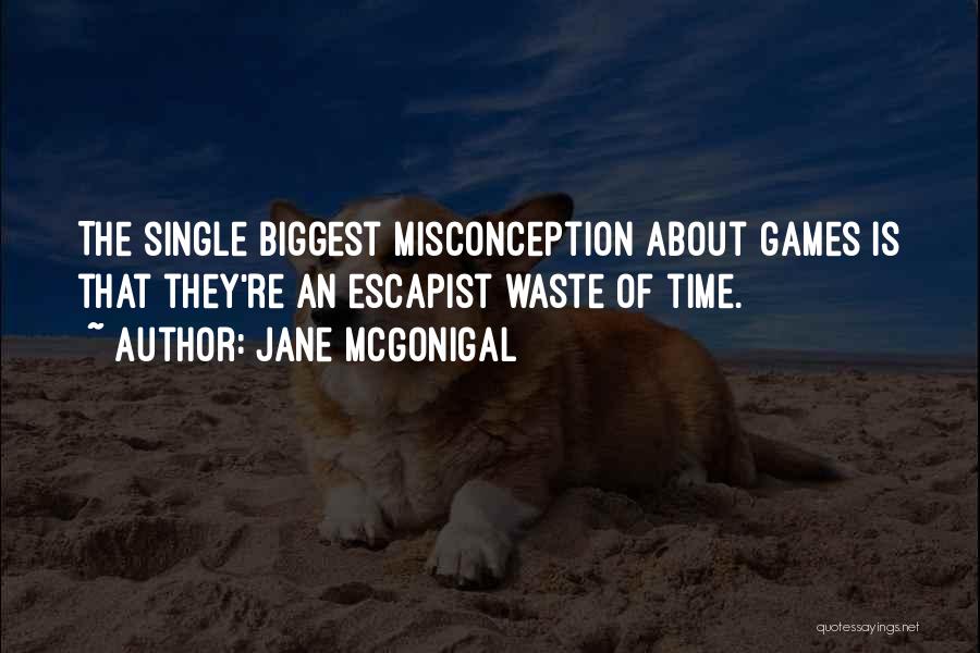 Jane McGonigal Quotes: The Single Biggest Misconception About Games Is That They're An Escapist Waste Of Time.