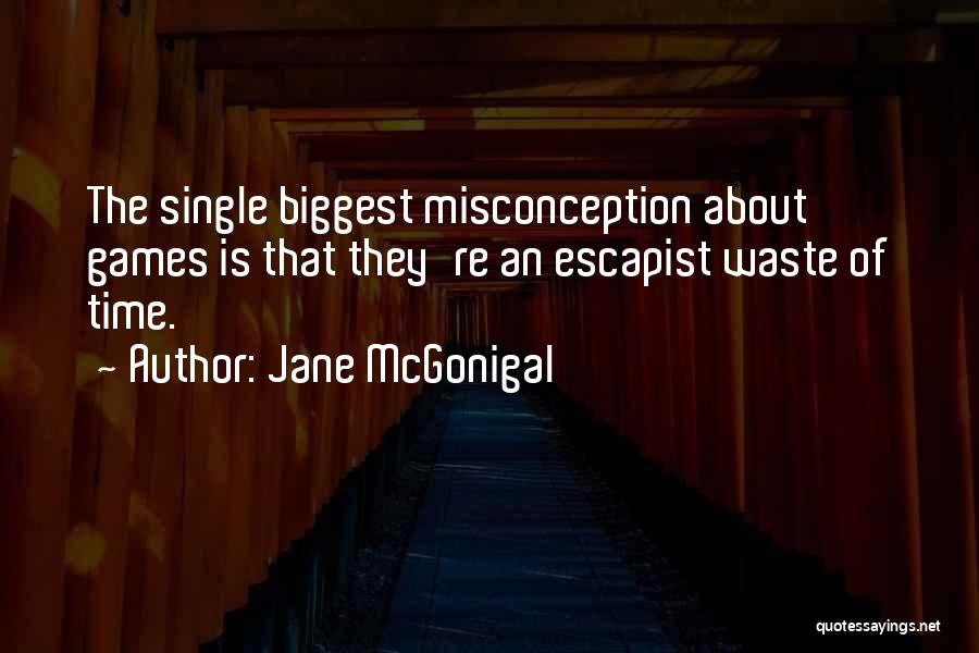 Jane McGonigal Quotes: The Single Biggest Misconception About Games Is That They're An Escapist Waste Of Time.