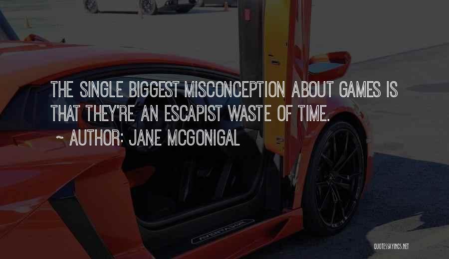 Jane McGonigal Quotes: The Single Biggest Misconception About Games Is That They're An Escapist Waste Of Time.