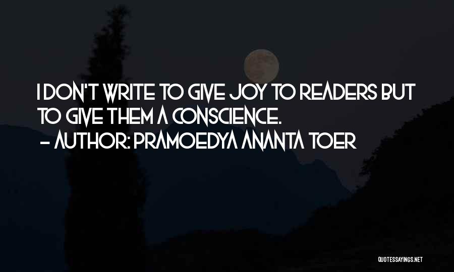 Pramoedya Ananta Toer Quotes: I Don't Write To Give Joy To Readers But To Give Them A Conscience.