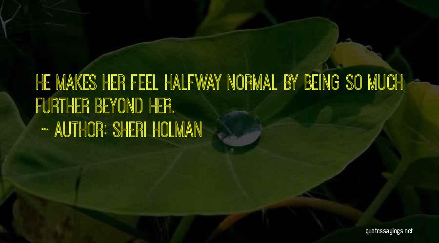 Sheri Holman Quotes: He Makes Her Feel Halfway Normal By Being So Much Further Beyond Her.