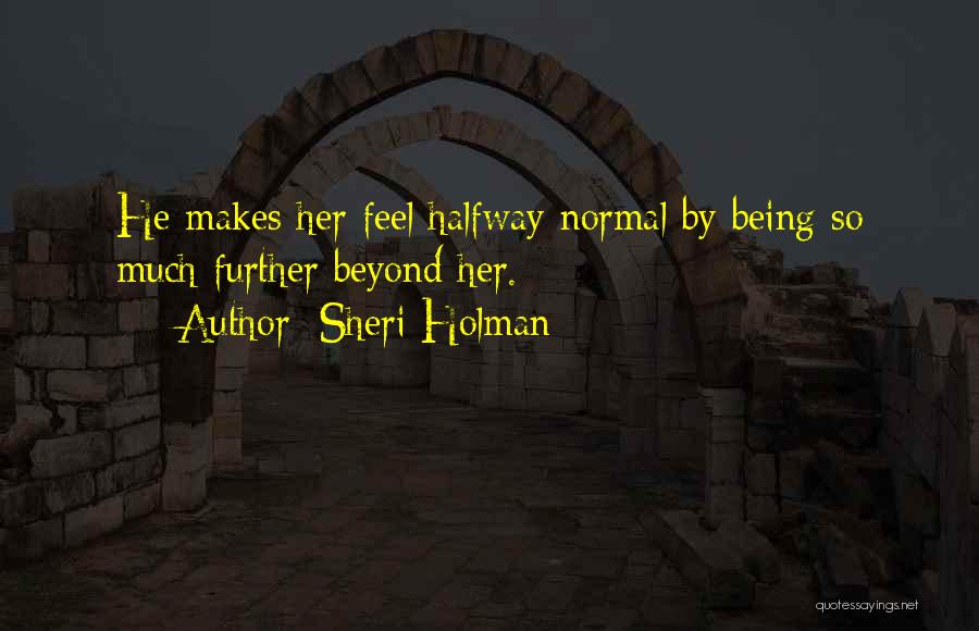 Sheri Holman Quotes: He Makes Her Feel Halfway Normal By Being So Much Further Beyond Her.