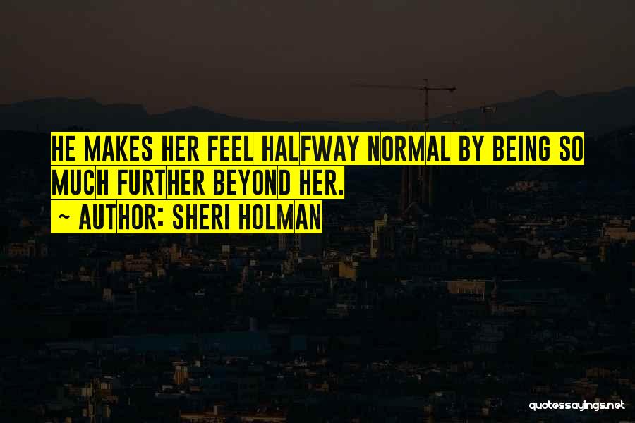 Sheri Holman Quotes: He Makes Her Feel Halfway Normal By Being So Much Further Beyond Her.