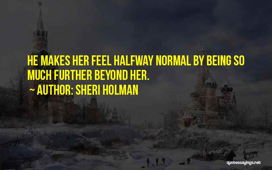 Sheri Holman Quotes: He Makes Her Feel Halfway Normal By Being So Much Further Beyond Her.