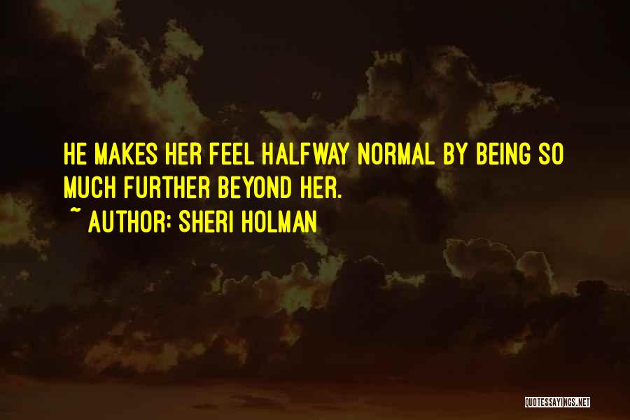 Sheri Holman Quotes: He Makes Her Feel Halfway Normal By Being So Much Further Beyond Her.