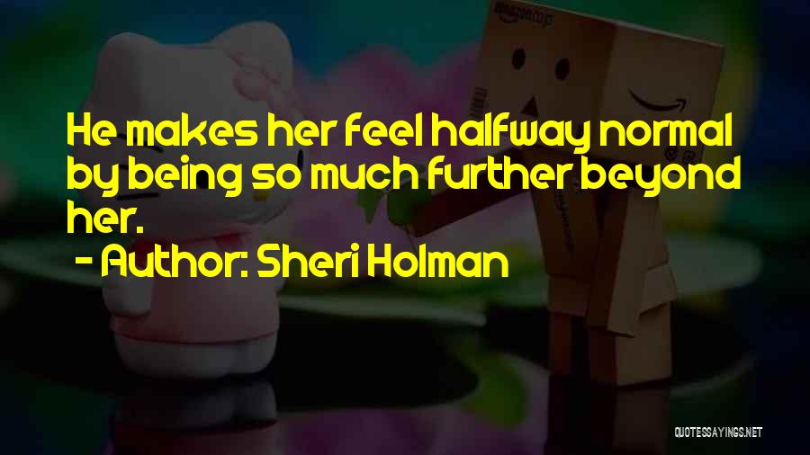 Sheri Holman Quotes: He Makes Her Feel Halfway Normal By Being So Much Further Beyond Her.