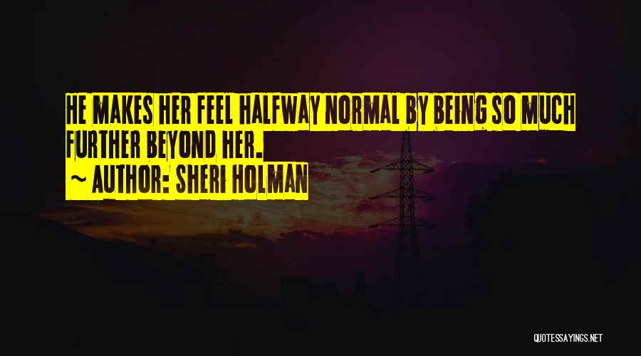 Sheri Holman Quotes: He Makes Her Feel Halfway Normal By Being So Much Further Beyond Her.