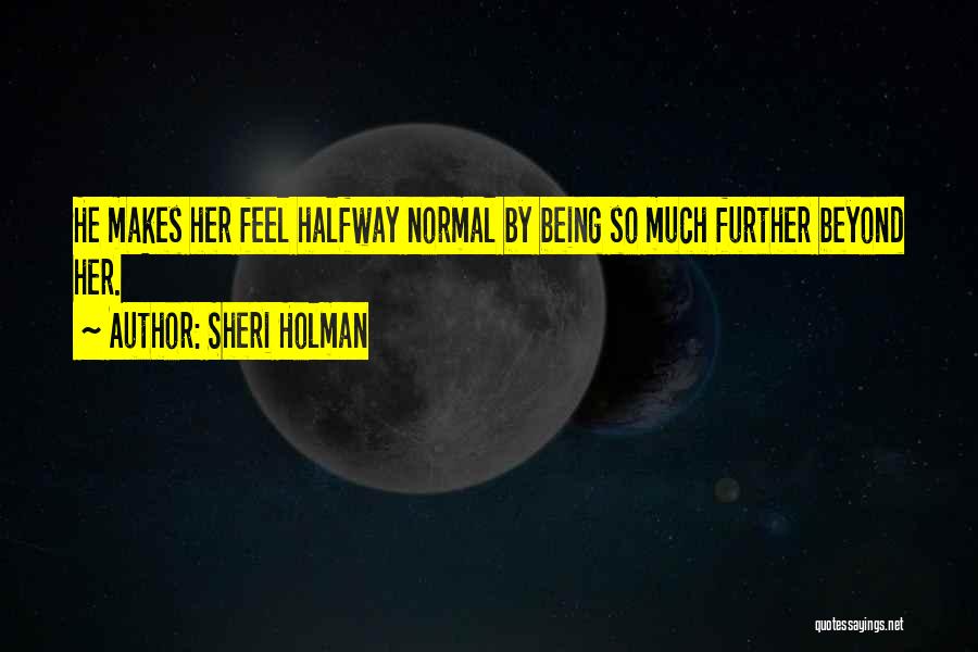 Sheri Holman Quotes: He Makes Her Feel Halfway Normal By Being So Much Further Beyond Her.