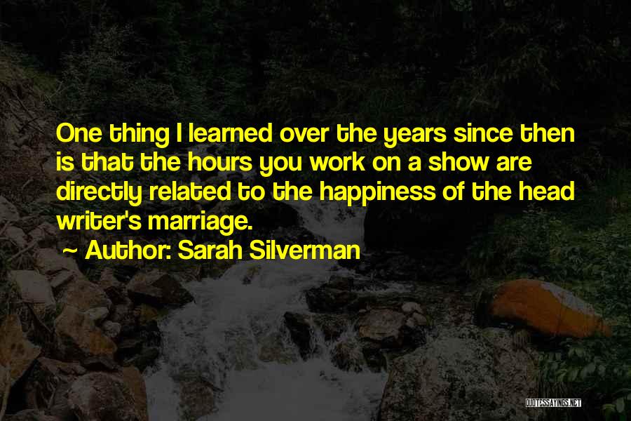 Sarah Silverman Quotes: One Thing I Learned Over The Years Since Then Is That The Hours You Work On A Show Are Directly