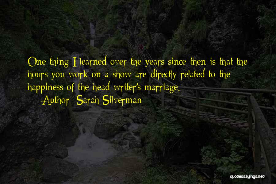 Sarah Silverman Quotes: One Thing I Learned Over The Years Since Then Is That The Hours You Work On A Show Are Directly