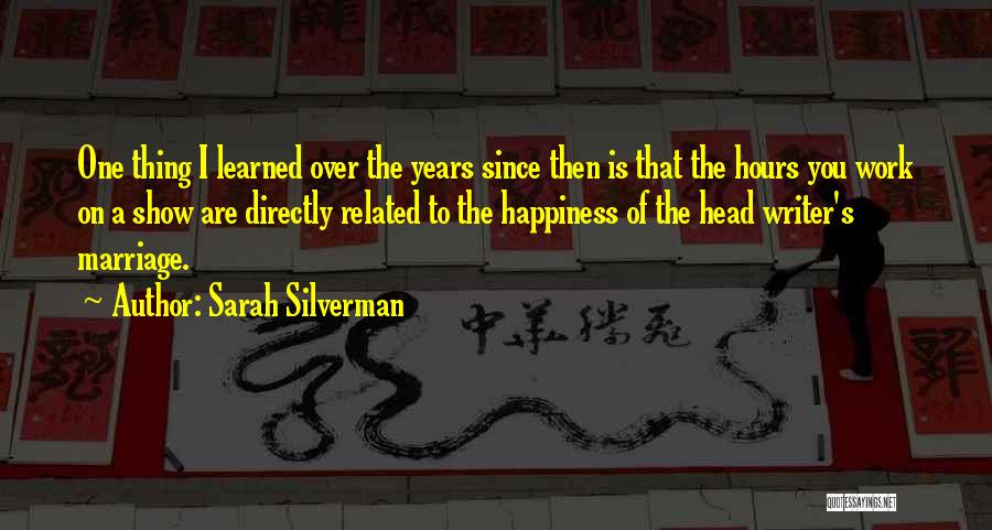 Sarah Silverman Quotes: One Thing I Learned Over The Years Since Then Is That The Hours You Work On A Show Are Directly