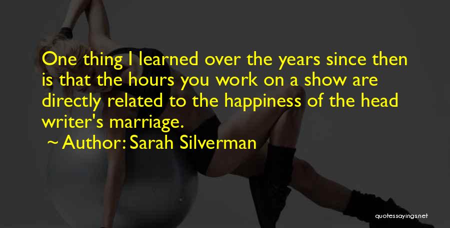 Sarah Silverman Quotes: One Thing I Learned Over The Years Since Then Is That The Hours You Work On A Show Are Directly