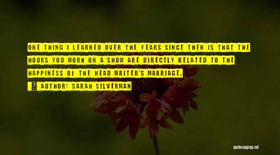 Sarah Silverman Quotes: One Thing I Learned Over The Years Since Then Is That The Hours You Work On A Show Are Directly