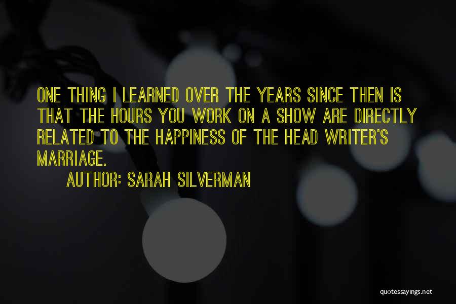 Sarah Silverman Quotes: One Thing I Learned Over The Years Since Then Is That The Hours You Work On A Show Are Directly