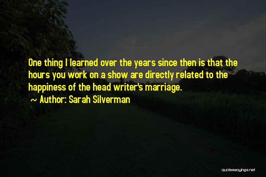 Sarah Silverman Quotes: One Thing I Learned Over The Years Since Then Is That The Hours You Work On A Show Are Directly