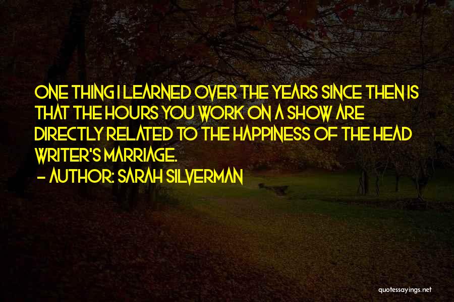 Sarah Silverman Quotes: One Thing I Learned Over The Years Since Then Is That The Hours You Work On A Show Are Directly