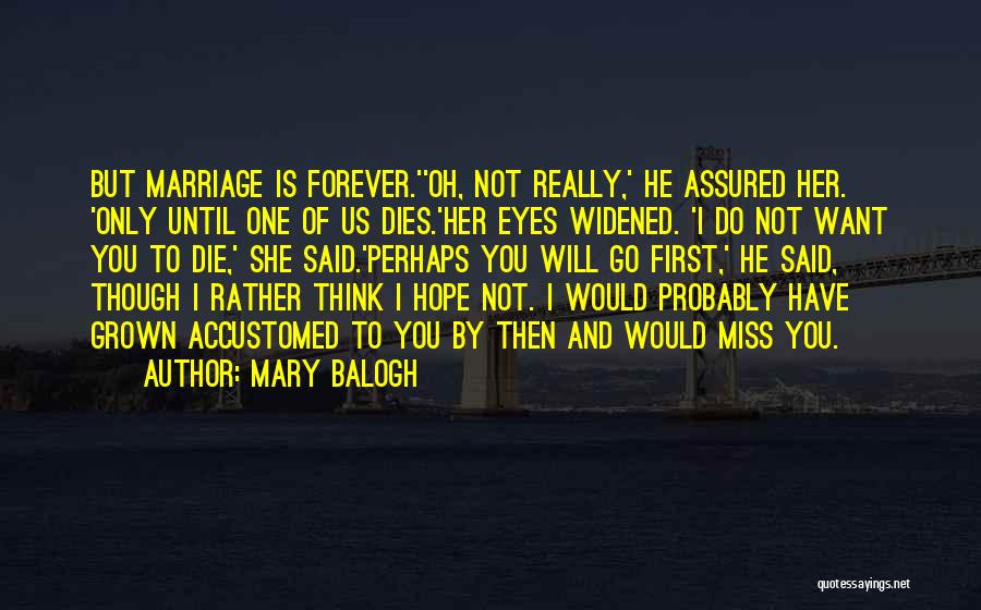 Mary Balogh Quotes: But Marriage Is Forever.''oh, Not Really,' He Assured Her. 'only Until One Of Us Dies.'her Eyes Widened. 'i Do Not