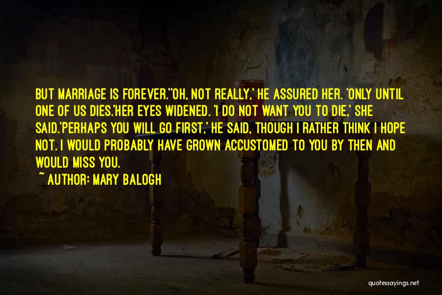 Mary Balogh Quotes: But Marriage Is Forever.''oh, Not Really,' He Assured Her. 'only Until One Of Us Dies.'her Eyes Widened. 'i Do Not