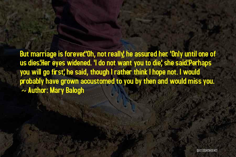 Mary Balogh Quotes: But Marriage Is Forever.''oh, Not Really,' He Assured Her. 'only Until One Of Us Dies.'her Eyes Widened. 'i Do Not