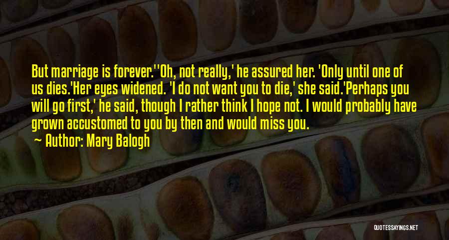 Mary Balogh Quotes: But Marriage Is Forever.''oh, Not Really,' He Assured Her. 'only Until One Of Us Dies.'her Eyes Widened. 'i Do Not