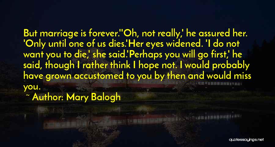 Mary Balogh Quotes: But Marriage Is Forever.''oh, Not Really,' He Assured Her. 'only Until One Of Us Dies.'her Eyes Widened. 'i Do Not