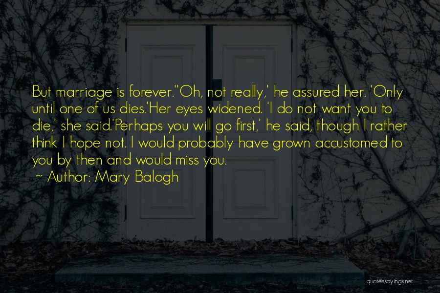 Mary Balogh Quotes: But Marriage Is Forever.''oh, Not Really,' He Assured Her. 'only Until One Of Us Dies.'her Eyes Widened. 'i Do Not