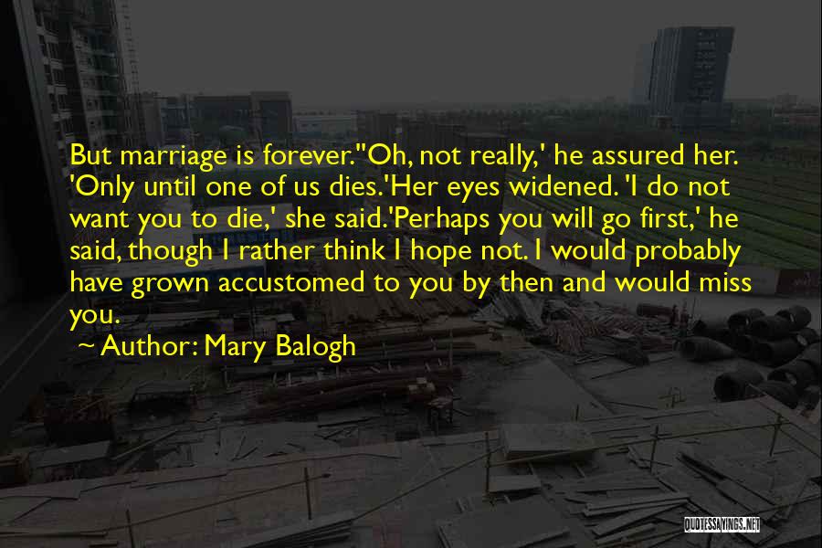 Mary Balogh Quotes: But Marriage Is Forever.''oh, Not Really,' He Assured Her. 'only Until One Of Us Dies.'her Eyes Widened. 'i Do Not