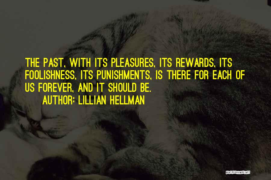 Lillian Hellman Quotes: The Past, With Its Pleasures, Its Rewards, Its Foolishness, Its Punishments, Is There For Each Of Us Forever, And It