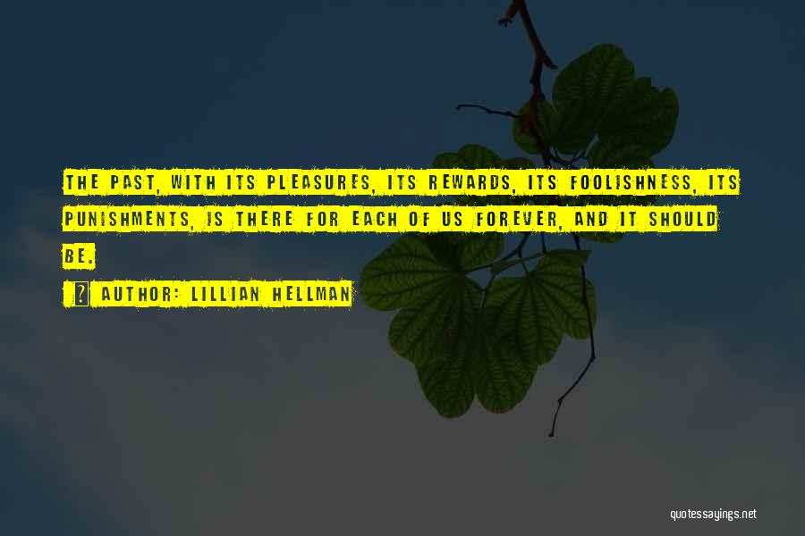 Lillian Hellman Quotes: The Past, With Its Pleasures, Its Rewards, Its Foolishness, Its Punishments, Is There For Each Of Us Forever, And It
