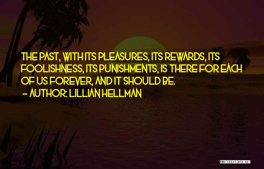 Lillian Hellman Quotes: The Past, With Its Pleasures, Its Rewards, Its Foolishness, Its Punishments, Is There For Each Of Us Forever, And It